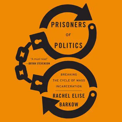 Prisoners of Politics: Breaking the Cycle of Mass Incarceration Audibook, by Rachel Elise Barkow