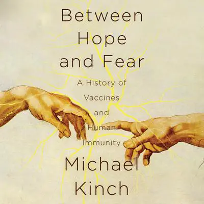 Between Hope and Fear: A History of Vaccines and Human Immunity Audibook, by Michael Kinch