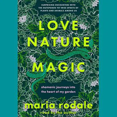 Love, Nature, Magic: Shamanic Journeys into the Heart of My Garden Audibook, by Maria Rodale