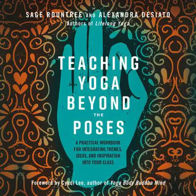 Teaching Yoga Beyond the Poses: A Practical Workbook for Integrating Themes, Ideas, and Inspiration into Your Class Audibook, by Sage Rountree