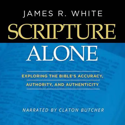 Scripture Alone: Exploring The Bible's Accuracy, Authority and Authenticity Audibook, by James R. White