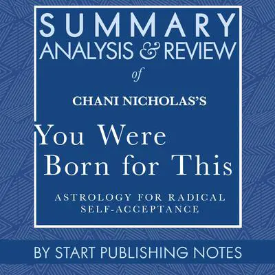 Summary, Analysis, and Review of Chani Nicholas's You Were Born for This: Astrology for Radical Self-Acceptance Audibook, by Start Publishing Notes