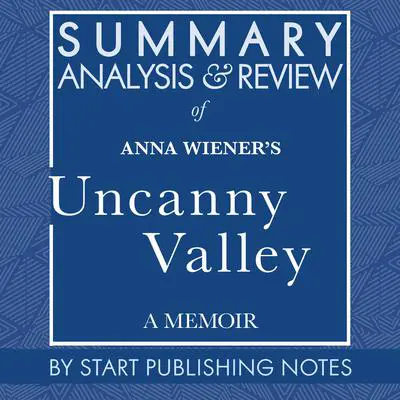 Summary, Analysis, and Review of Anna Wiener's Uncanny Valley: A Memoir Audibook, by Start Publishing Notes