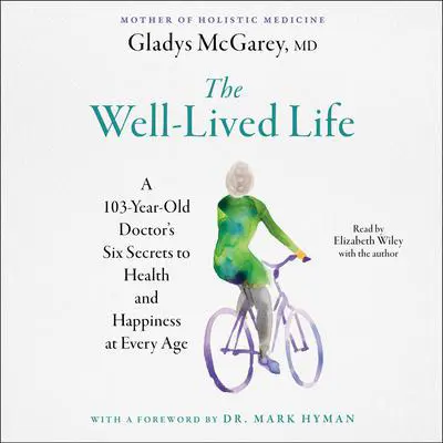 The Well-Lived Life: A 102-Year-Old Doctor's Six Secrets to Health and Happiness at Every Age Audibook, by Gladys McGarey