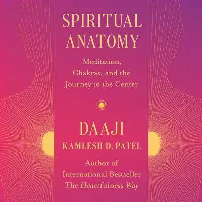 Spiritual Anatomy: Meditation, Chakras, and the Journey to the Center Audibook, by Kamlesh D. Patel