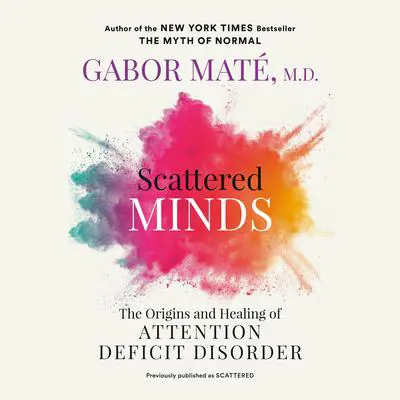 Scattered Minds: The Origins and Healing of Attention Deficit Disorder Audibook, by Gabor Maté
