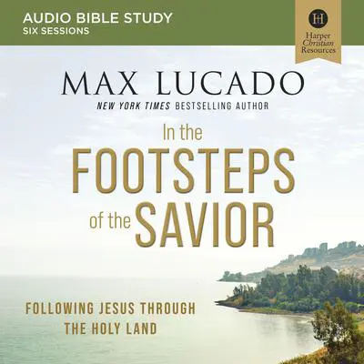 In the Footsteps of the Savior: Audio Bible Studies: Following Jesus Through the Holy Land Audibook, by Max Lucado