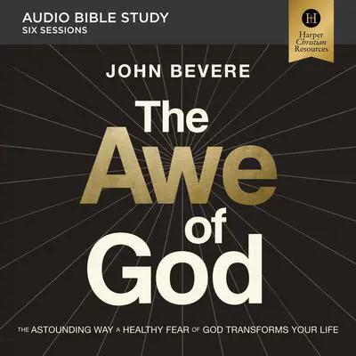 The Awe of God: Audio Bible Studies: The Astounding Way a Healthy Fear of God Transforms Your Life Audibook, by John Bevere