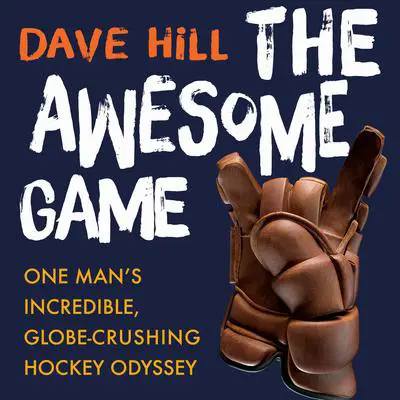 The Awesome Game: One Man's Incredible, Globe-Crushing Hockey Odyssey Audibook, by Dave Hill