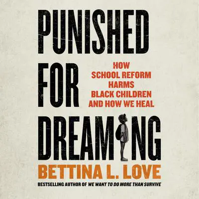 Punished for Dreaming: How School Reform Harms Black Children and How We Heal Audibook, by Bettina L. Love