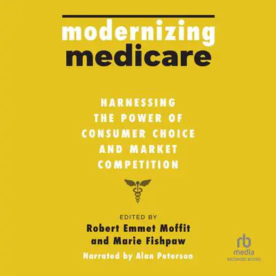 Modernizing Medicare: Harnessing the Power of Consumer Choice and Market Competition Audibook, by Author Info Added Soon