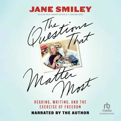 The Questions That Matter Most: Reading, Writing, and the Exercise of Freedom Audibook, by Jane Smiley