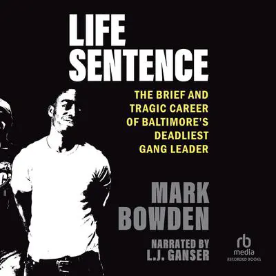 Life Sentence: The Brief and Tragic Career of Baltimore’s Deadliest Gang Leader Audibook, by Mark Bowden