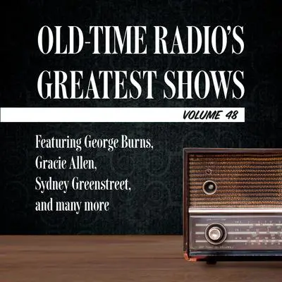 Old-Time Radio's Greatest Shows, Volume 48: Featuring George Burns, Gracie Allen, Sydney Greenstreet, and many more Audibook, by Carl Amari