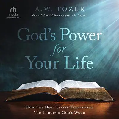 God's Power for Your Life: How the Holy Spirit Transforms You Through God's Word Audibook, by A. W. Tozer