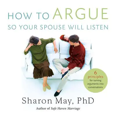 How To Argue So Your Spouse Will Listen: 6 Principles for Turning Arguments into Conversations Audibook, by Sharon May