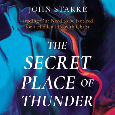 The Secret Place of Thunder: Trading Our Need to Be Noticed for a Hidden Life with Christ Audibook, by John Starke