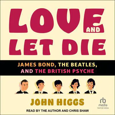 Love and Let Die: James Bond, The Beatles, and the British Psyche Audibook, by John Higgs