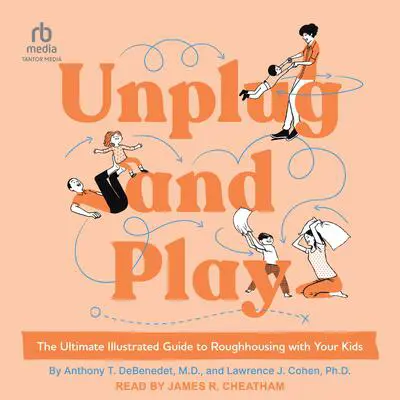 Unplug and Play: The Ultimate Illustrated Guide to Roughhousing with Your Kids Audibook, by Lawrence J. Cohen