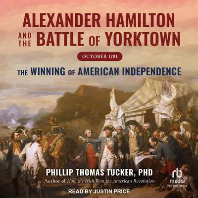 Alexander Hamilton and the Battle of Yorktown, October 1781: The Winning of American Independence Audibook, by Phillip Thomas Tucker