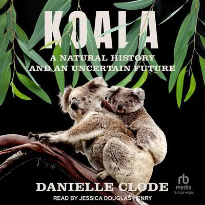 Koala: A Natural History and an Uncertain Future Audibook, by Danielle Clode