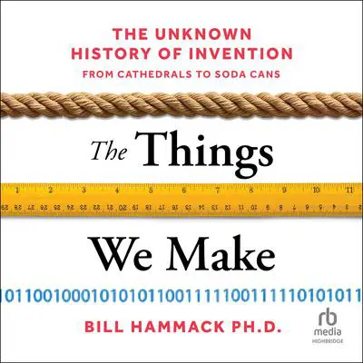 The Things We Make: The Unknown History of Invention from Cathedrals to Soda Cans Audibook, by Bill Hammack