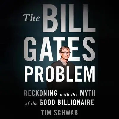 The Bill Gates Problem: Reckoning with the Myth of the Good Billionaire Audibook, by Tim Schwab