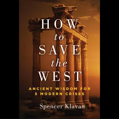 How to Save the West: Ancient Wisdom for 5 Modern Crises Audibook, by Spencer Klavan