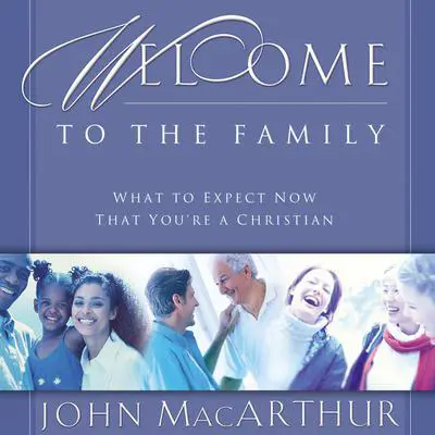 Welcome to the Family: What to Expect Now That You're a Christian Audibook, by John MacArthur