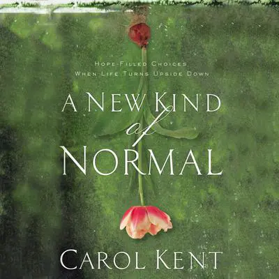 A New Kind of Normal: Hope-Filled Choices When Life Turns Upside Down Audibook, by Carol Kent