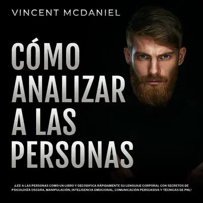 Cómo Analizar a Las Personas: ¡Lee a las personas como un libro y decodifica rápidamente su lenguaje corporal con secretos de psicología oscura, manipulación, inteligencia emocional, comunicación persuasiva y técnicas de PNL! Audibook, by Vincent McDaniel