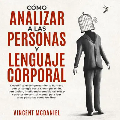 Cómo Analizar a Las Personas y Lenguaje Corporal: Decodifica el comportamiento humano con psicología oscura, manipulación, persuasión, inteligencia emocional, PNL y secretos de control mental para leer a las personas como un libro. Audibook, by Vincent McDaniel