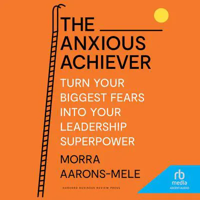 The Anxious Achiever: Turn Your Biggest Fears into Your Leadership Superpower Audibook, by Morra Aarons-Mele