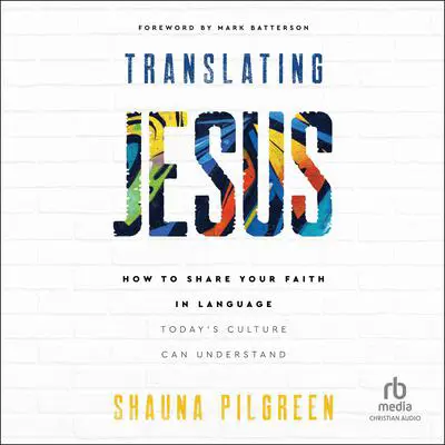 Translating Jesus: How to Share Your Faith in Language Today's Culture Can Understand Audibook, by Shauna Pilgreen