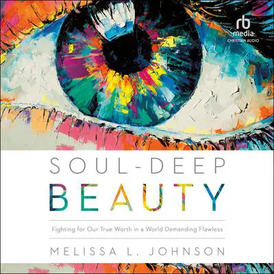 Soul-Deep Beauty: Fighting for Our True Worth in a World Demanding Flawless Audibook, by Melissa Johnson