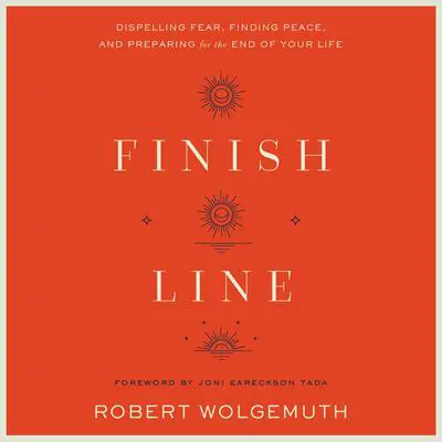 Finish Line: Dispelling Fear, Finding Peace, and Preparing for the End of Your Life Audibook, by Robert Wolgemuth