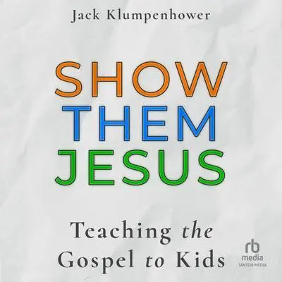 Show them Jesus: Teaching the Gospel to Kids Audibook, by Jack Klumpenhower