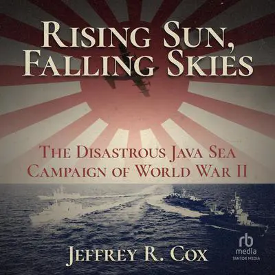 Rising Sun, Falling Skies: The Disastrous Java Sea Campaign of World War II Audibook, by Jeffrey Cox