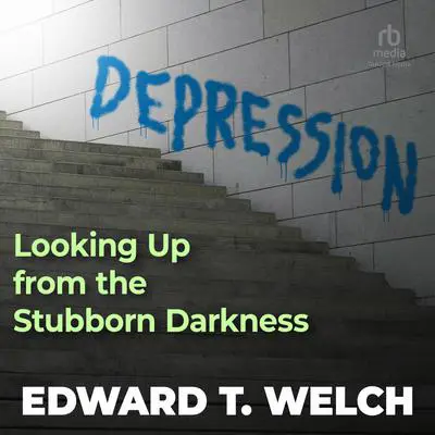 Depression: Looking Up from the Stubborn Darkness Audibook, by Edward T. Welch