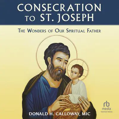Consecration to St. Joseph: The Wonders of Our Spiritual Father: Only in the audio experience: Sing the Litany of St. Joseph with the choir! Audibook, by Fr. Donald Calloway