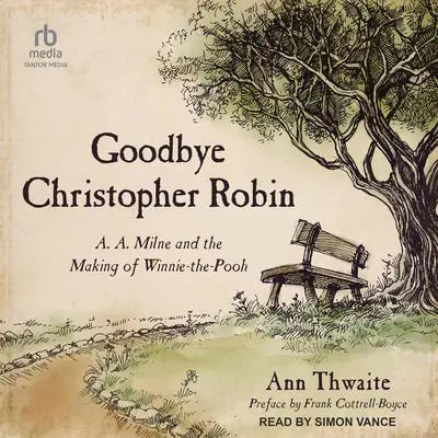 Goodbye Christopher Robin: A. A. Milne and the Making of Winnie-the-Pooh Audibook, by Ann Thwaite