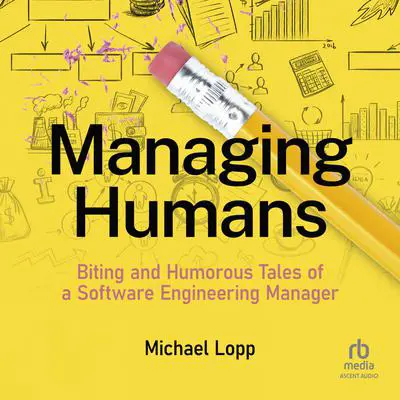 Managing Humans: Biting and Humorous Tales of a Software Engineering Manager Audibook, by Michael Lopp