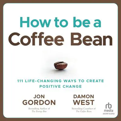 How to be a Coffee Bean: 111 Life-Changing Ways to Create Positive Change Audibook, by Jon Gordon
