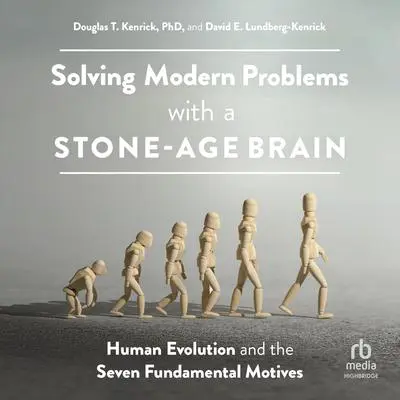 Solving Modern Problems With a Stone-Age Brain: Human Evolution and the Seven Fundamental Motives Audibook, by Douglas T. Kenrick