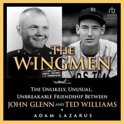 The Wingmen: The Unlikely, Unusual, Unbreakable Friendship Between John Glenn and Ted Williams Audibook, by Adam Lazarus