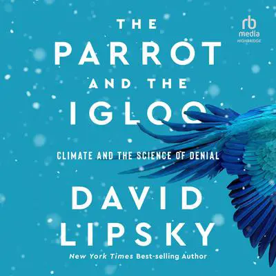 The Parrot and the Igloo: Climate and the Science of Denial Audibook, by David Lipsky