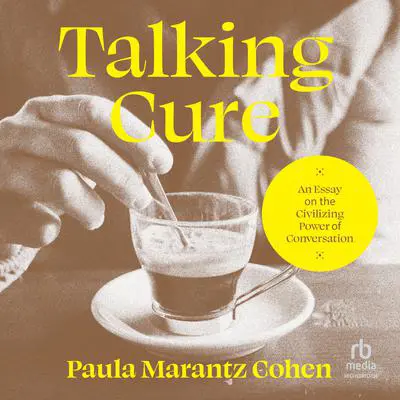 Talking Cure: An Essay on the Civilizing Power of Conversation Audibook, by Paula Marantz Cohen