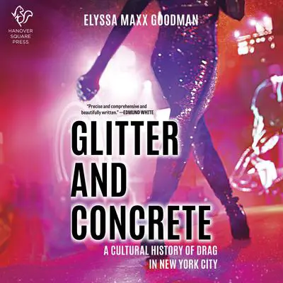 Glitter and Concrete: A Cultural History of Drag in New York City Audibook, by Elyssa Maxx Goodman