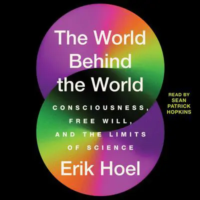 The World Behind the World: Consciousness, Free Will, and the Limits of Science Audibook, by Erik Hoel