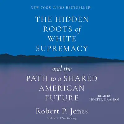 The Hidden Roots of White Supremacy: And the Path to a Shared American Future  Audibook, by Robert P. Jones